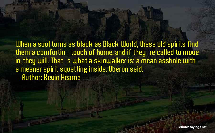 Kevin Hearne Quotes: When A Soul Turns As Black As Black World, These Old Spirits Find Them A Comfortin' Touch Of Home, And