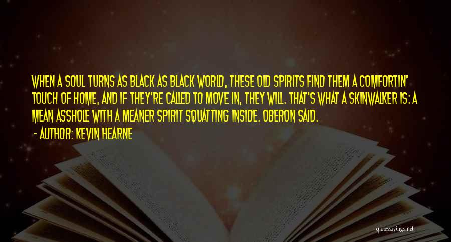 Kevin Hearne Quotes: When A Soul Turns As Black As Black World, These Old Spirits Find Them A Comfortin' Touch Of Home, And