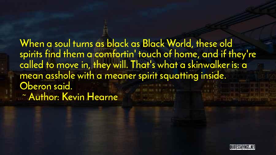 Kevin Hearne Quotes: When A Soul Turns As Black As Black World, These Old Spirits Find Them A Comfortin' Touch Of Home, And