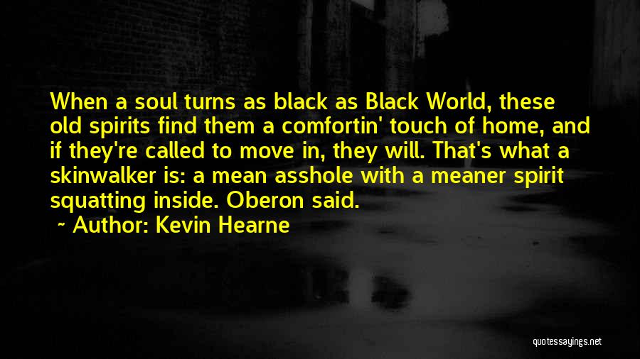 Kevin Hearne Quotes: When A Soul Turns As Black As Black World, These Old Spirits Find Them A Comfortin' Touch Of Home, And