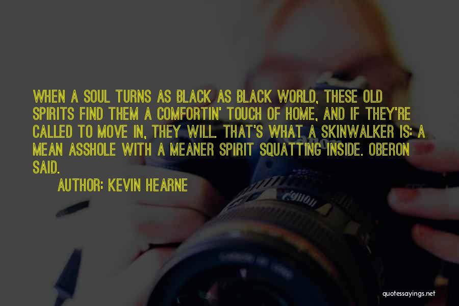 Kevin Hearne Quotes: When A Soul Turns As Black As Black World, These Old Spirits Find Them A Comfortin' Touch Of Home, And