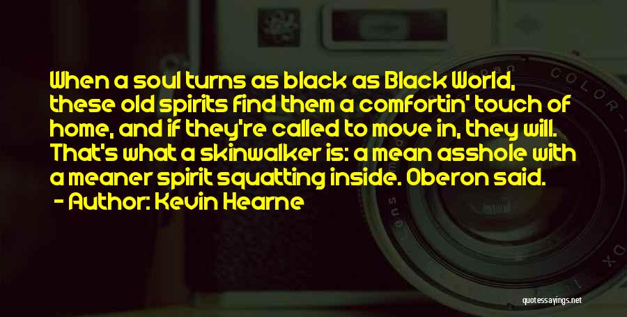 Kevin Hearne Quotes: When A Soul Turns As Black As Black World, These Old Spirits Find Them A Comfortin' Touch Of Home, And