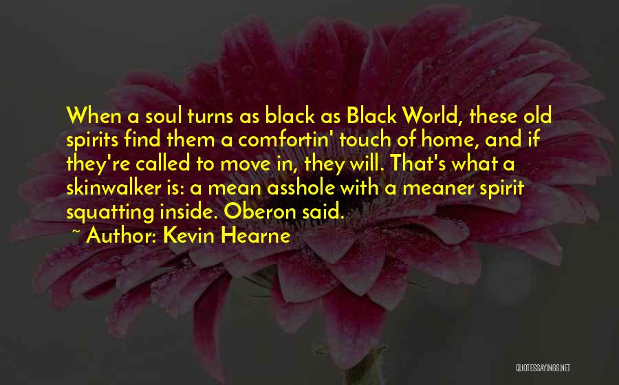 Kevin Hearne Quotes: When A Soul Turns As Black As Black World, These Old Spirits Find Them A Comfortin' Touch Of Home, And