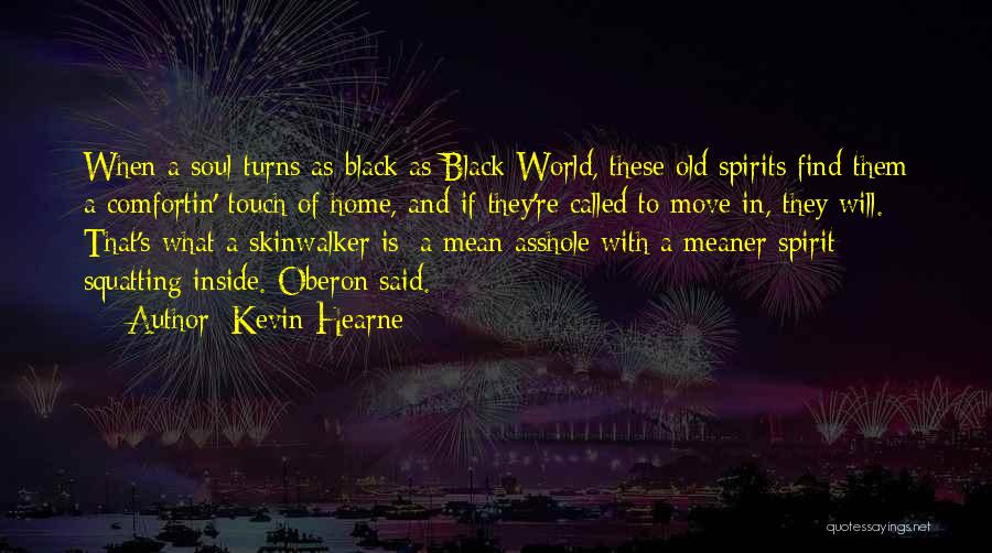 Kevin Hearne Quotes: When A Soul Turns As Black As Black World, These Old Spirits Find Them A Comfortin' Touch Of Home, And