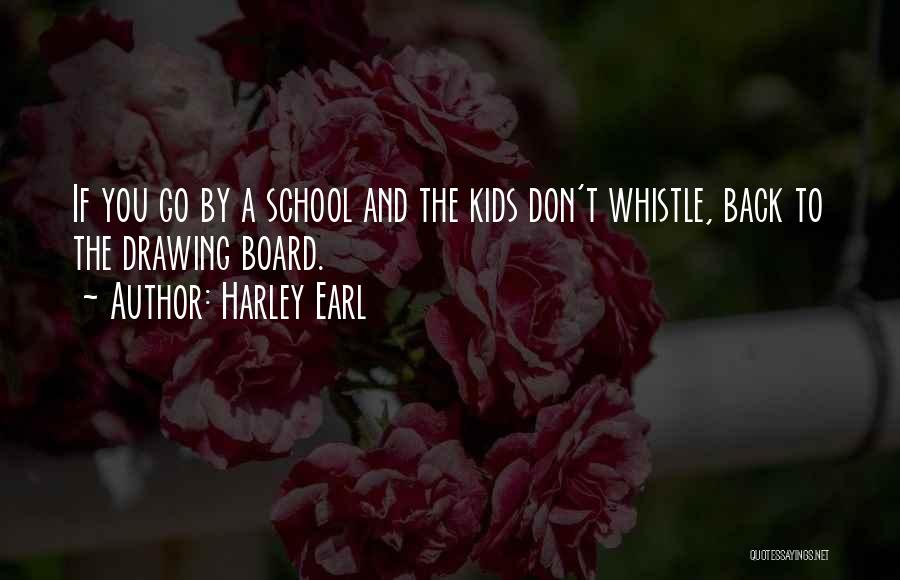 Harley Earl Quotes: If You Go By A School And The Kids Don't Whistle, Back To The Drawing Board.