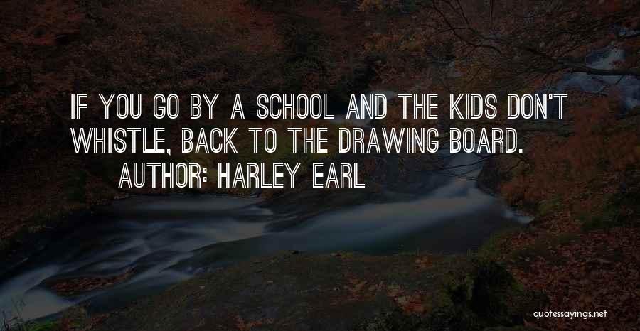 Harley Earl Quotes: If You Go By A School And The Kids Don't Whistle, Back To The Drawing Board.