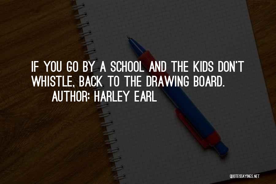 Harley Earl Quotes: If You Go By A School And The Kids Don't Whistle, Back To The Drawing Board.