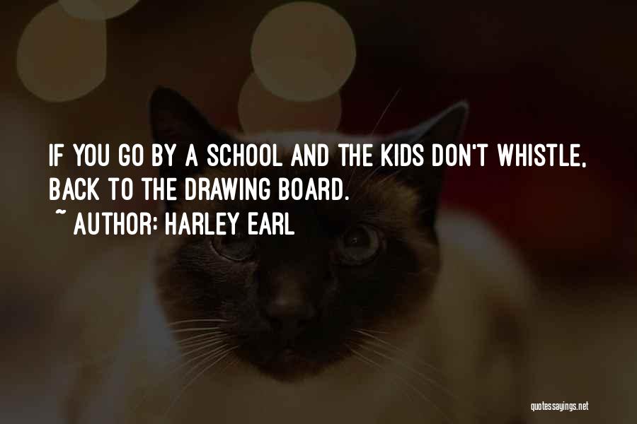 Harley Earl Quotes: If You Go By A School And The Kids Don't Whistle, Back To The Drawing Board.