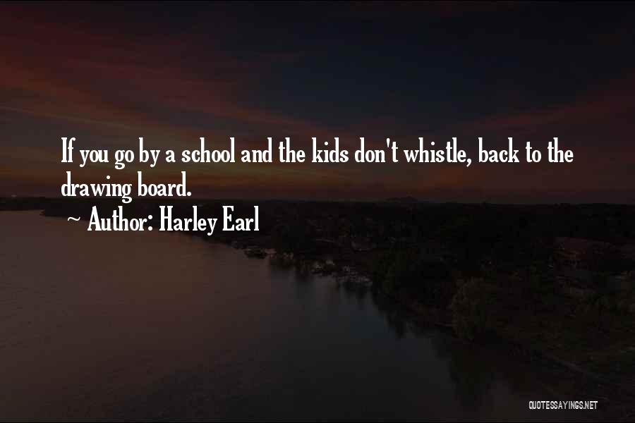 Harley Earl Quotes: If You Go By A School And The Kids Don't Whistle, Back To The Drawing Board.