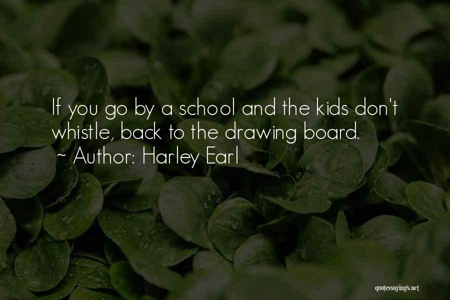 Harley Earl Quotes: If You Go By A School And The Kids Don't Whistle, Back To The Drawing Board.