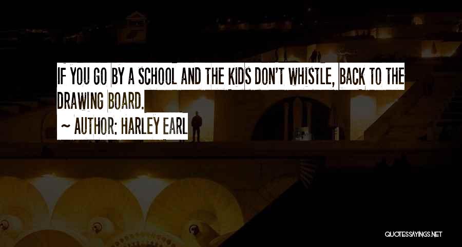 Harley Earl Quotes: If You Go By A School And The Kids Don't Whistle, Back To The Drawing Board.