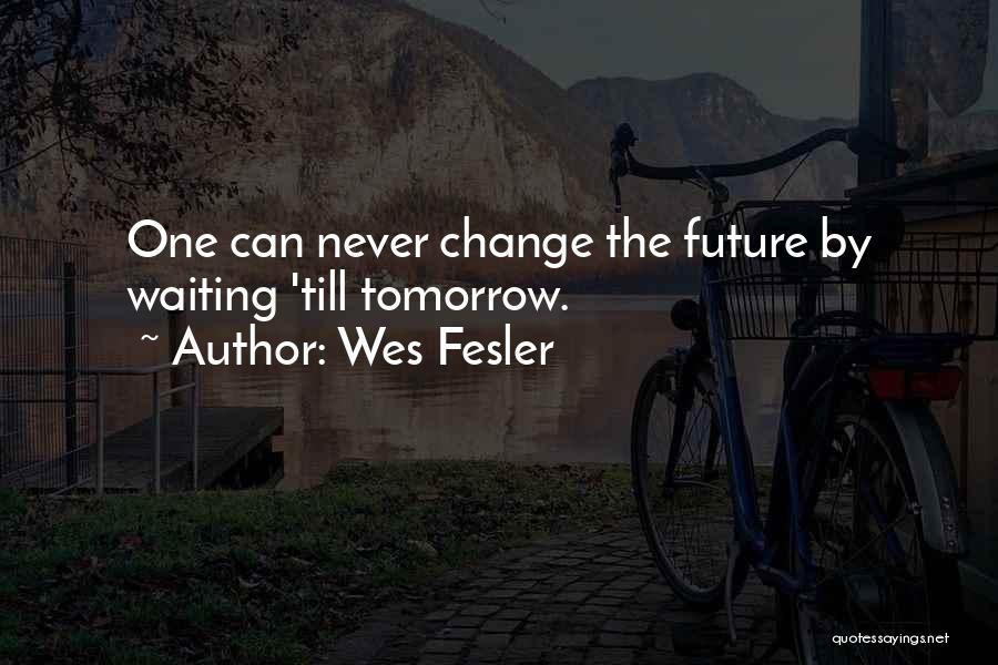 Wes Fesler Quotes: One Can Never Change The Future By Waiting 'till Tomorrow.