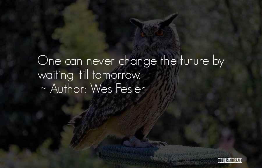 Wes Fesler Quotes: One Can Never Change The Future By Waiting 'till Tomorrow.