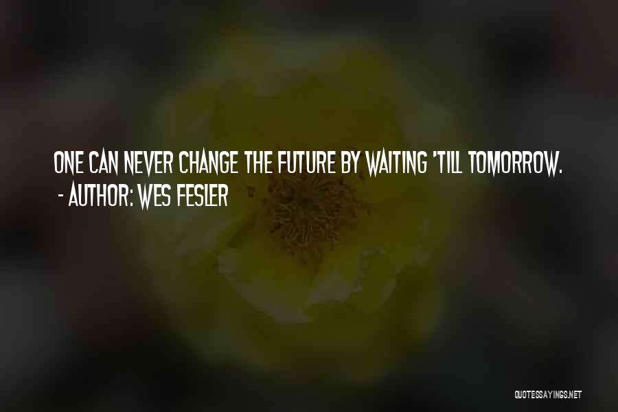 Wes Fesler Quotes: One Can Never Change The Future By Waiting 'till Tomorrow.