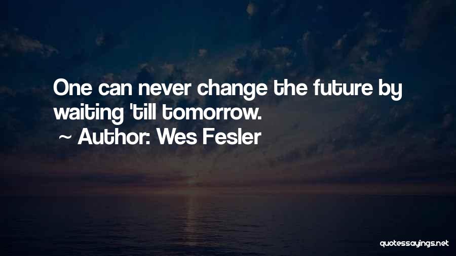 Wes Fesler Quotes: One Can Never Change The Future By Waiting 'till Tomorrow.