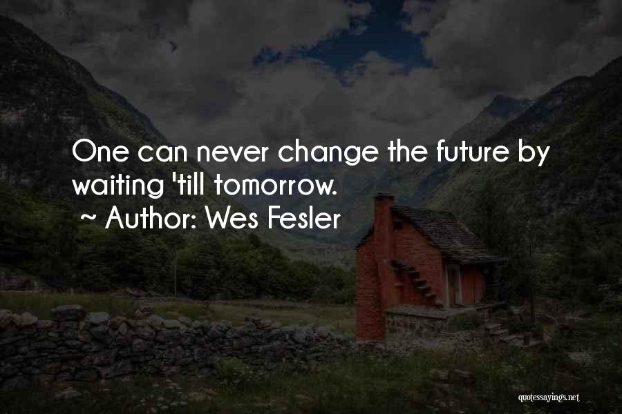 Wes Fesler Quotes: One Can Never Change The Future By Waiting 'till Tomorrow.