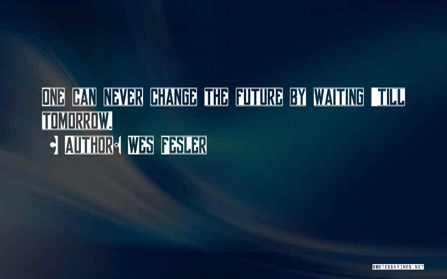 Wes Fesler Quotes: One Can Never Change The Future By Waiting 'till Tomorrow.