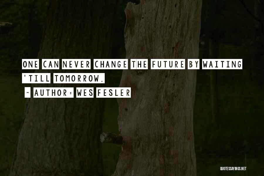 Wes Fesler Quotes: One Can Never Change The Future By Waiting 'till Tomorrow.