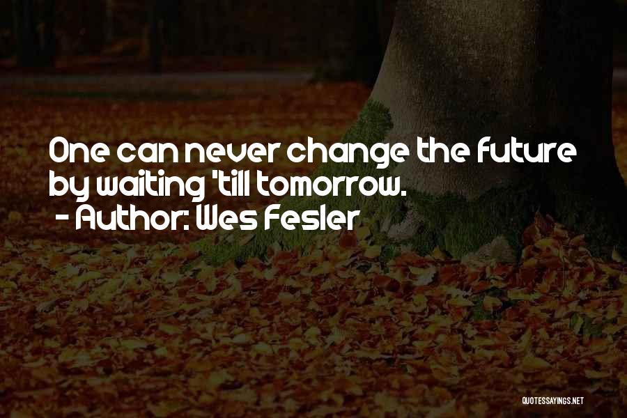 Wes Fesler Quotes: One Can Never Change The Future By Waiting 'till Tomorrow.