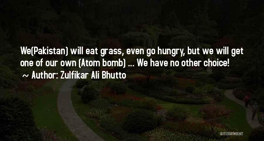 Zulfikar Ali Bhutto Quotes: We(pakistan) Will Eat Grass, Even Go Hungry, But We Will Get One Of Our Own (atom Bomb) ... We Have