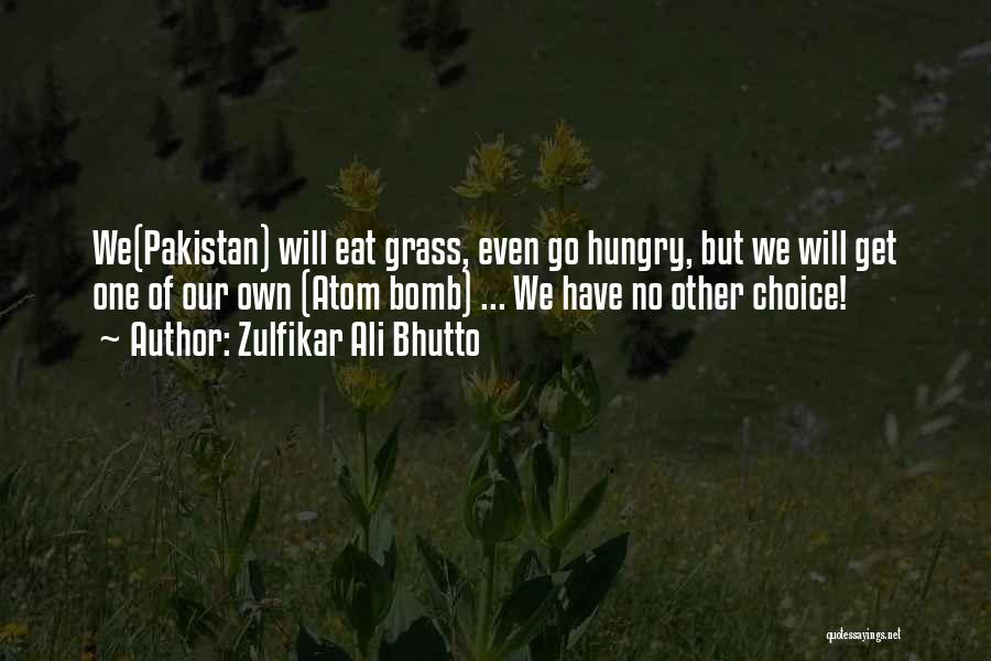 Zulfikar Ali Bhutto Quotes: We(pakistan) Will Eat Grass, Even Go Hungry, But We Will Get One Of Our Own (atom Bomb) ... We Have