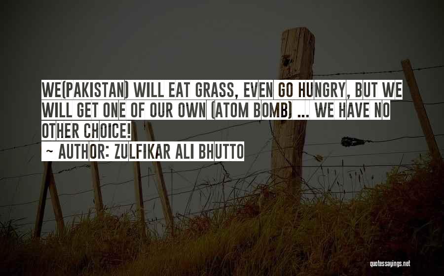 Zulfikar Ali Bhutto Quotes: We(pakistan) Will Eat Grass, Even Go Hungry, But We Will Get One Of Our Own (atom Bomb) ... We Have