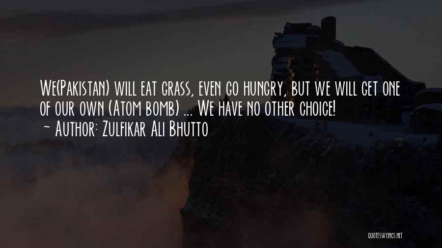 Zulfikar Ali Bhutto Quotes: We(pakistan) Will Eat Grass, Even Go Hungry, But We Will Get One Of Our Own (atom Bomb) ... We Have