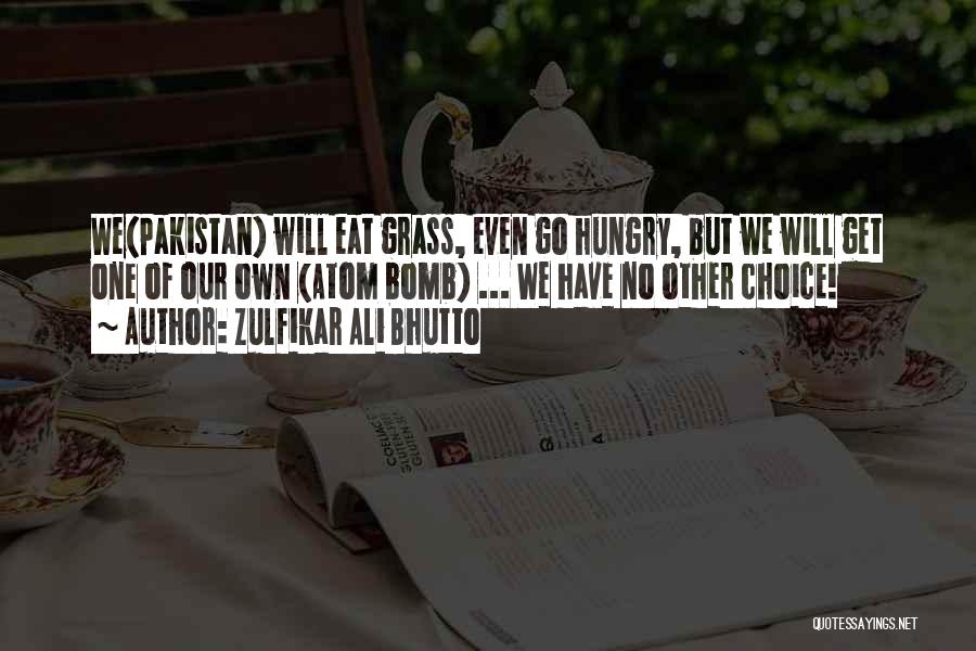 Zulfikar Ali Bhutto Quotes: We(pakistan) Will Eat Grass, Even Go Hungry, But We Will Get One Of Our Own (atom Bomb) ... We Have