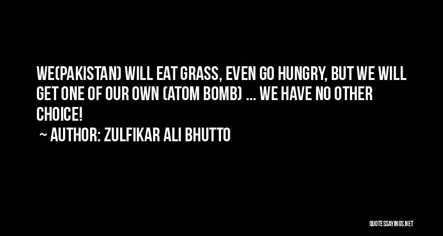 Zulfikar Ali Bhutto Quotes: We(pakistan) Will Eat Grass, Even Go Hungry, But We Will Get One Of Our Own (atom Bomb) ... We Have