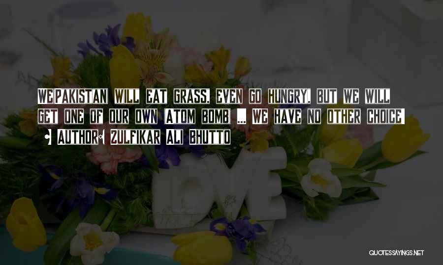 Zulfikar Ali Bhutto Quotes: We(pakistan) Will Eat Grass, Even Go Hungry, But We Will Get One Of Our Own (atom Bomb) ... We Have
