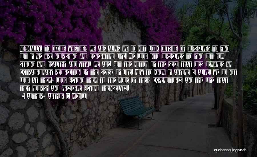 Arthur C. McGill Quotes: Normally, To Decide Whether We Are Alive We Do Not Look Outside Of Ourselves To Find Out If We Are