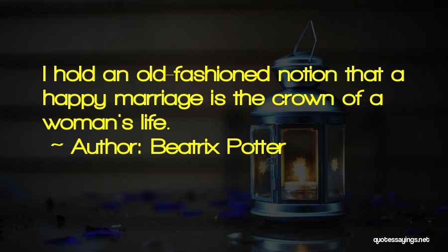 Beatrix Potter Quotes: I Hold An Old-fashioned Notion That A Happy Marriage Is The Crown Of A Woman's Life.