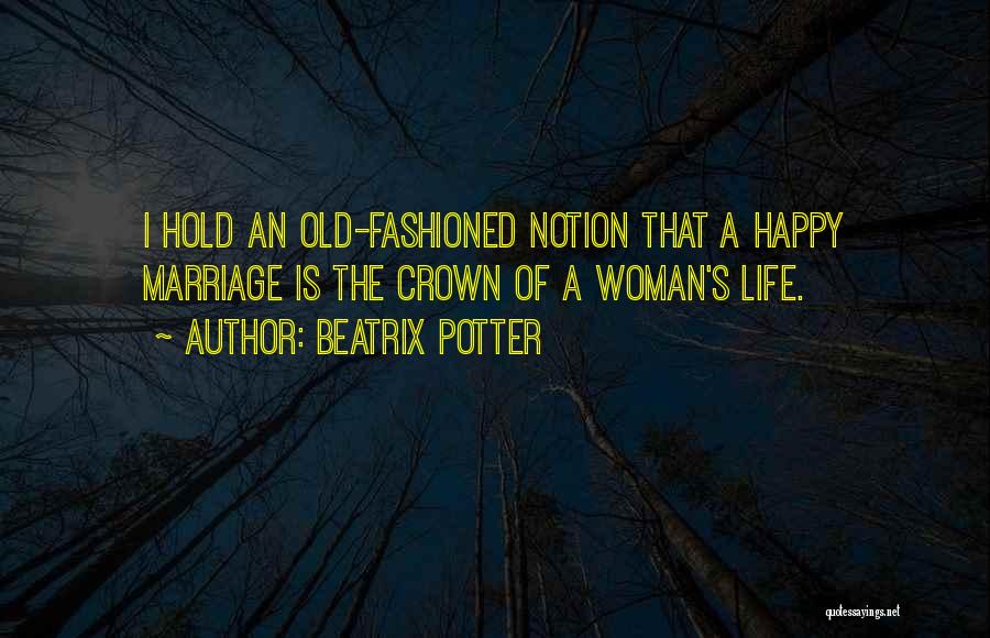 Beatrix Potter Quotes: I Hold An Old-fashioned Notion That A Happy Marriage Is The Crown Of A Woman's Life.