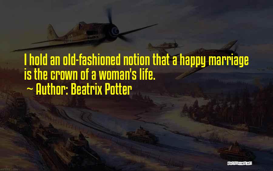Beatrix Potter Quotes: I Hold An Old-fashioned Notion That A Happy Marriage Is The Crown Of A Woman's Life.