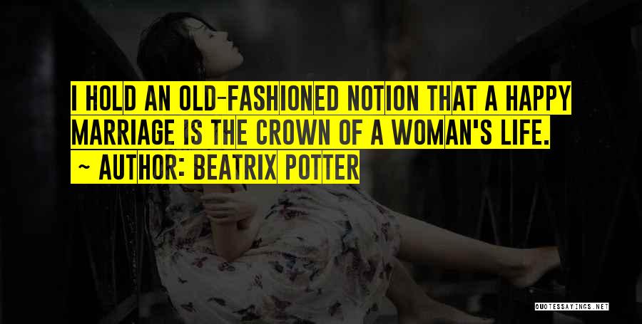 Beatrix Potter Quotes: I Hold An Old-fashioned Notion That A Happy Marriage Is The Crown Of A Woman's Life.