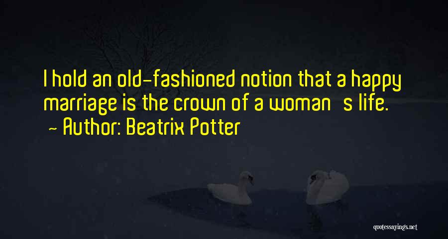 Beatrix Potter Quotes: I Hold An Old-fashioned Notion That A Happy Marriage Is The Crown Of A Woman's Life.