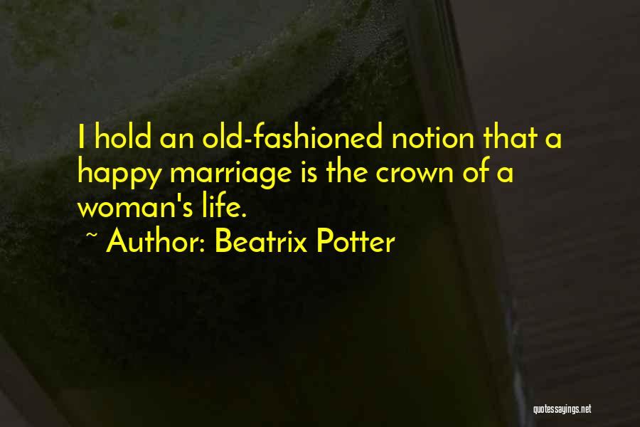 Beatrix Potter Quotes: I Hold An Old-fashioned Notion That A Happy Marriage Is The Crown Of A Woman's Life.