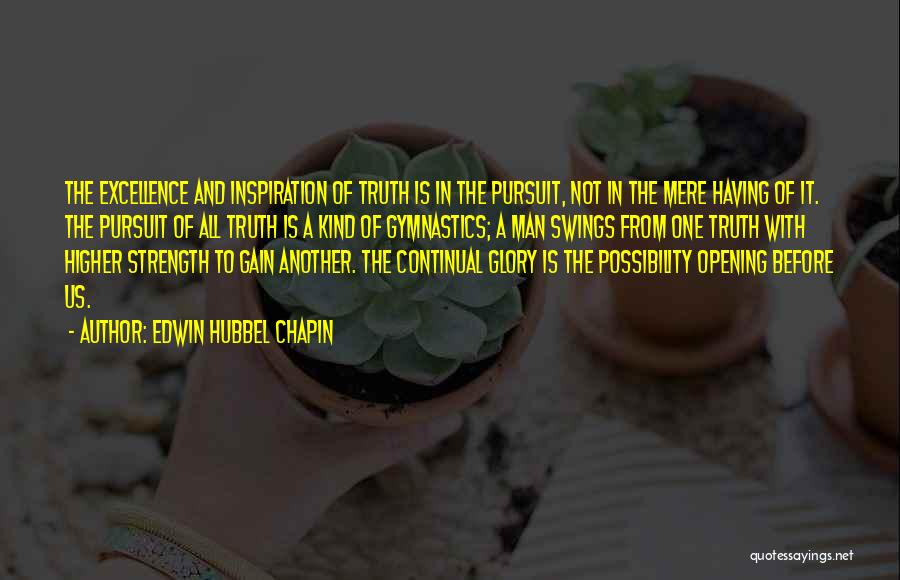 Edwin Hubbel Chapin Quotes: The Excellence And Inspiration Of Truth Is In The Pursuit, Not In The Mere Having Of It. The Pursuit Of