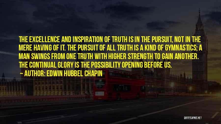 Edwin Hubbel Chapin Quotes: The Excellence And Inspiration Of Truth Is In The Pursuit, Not In The Mere Having Of It. The Pursuit Of