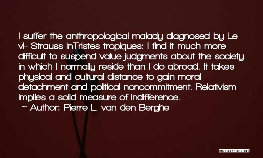 Pierre L. Van Den Berghe Quotes: I Suffer The Anthropological Malady Diagnosed By Le Vi- Strauss Intristes Tropiques: I Find It Much More Difficult To Suspend