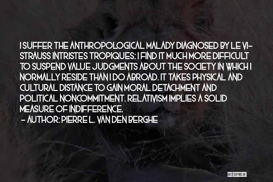 Pierre L. Van Den Berghe Quotes: I Suffer The Anthropological Malady Diagnosed By Le Vi- Strauss Intristes Tropiques: I Find It Much More Difficult To Suspend
