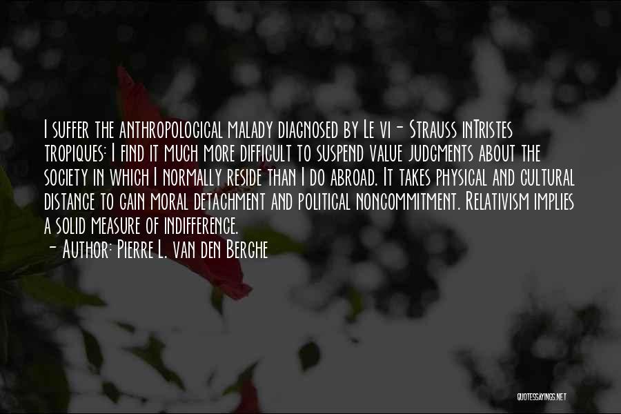 Pierre L. Van Den Berghe Quotes: I Suffer The Anthropological Malady Diagnosed By Le Vi- Strauss Intristes Tropiques: I Find It Much More Difficult To Suspend