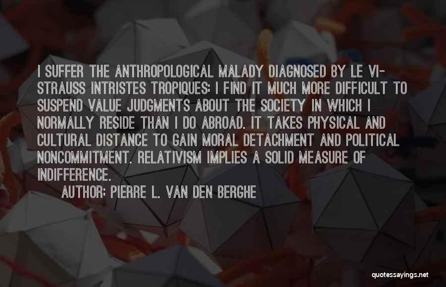 Pierre L. Van Den Berghe Quotes: I Suffer The Anthropological Malady Diagnosed By Le Vi- Strauss Intristes Tropiques: I Find It Much More Difficult To Suspend