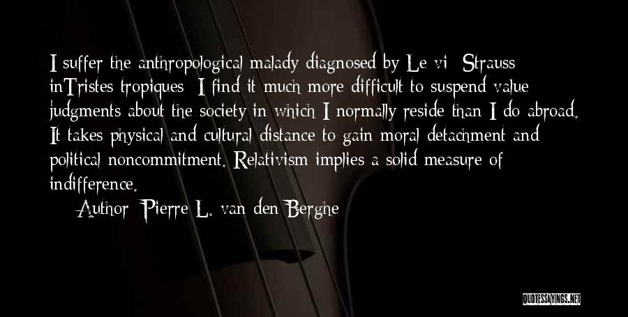 Pierre L. Van Den Berghe Quotes: I Suffer The Anthropological Malady Diagnosed By Le Vi- Strauss Intristes Tropiques: I Find It Much More Difficult To Suspend