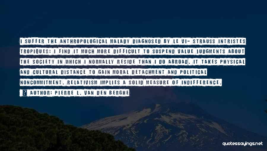 Pierre L. Van Den Berghe Quotes: I Suffer The Anthropological Malady Diagnosed By Le Vi- Strauss Intristes Tropiques: I Find It Much More Difficult To Suspend