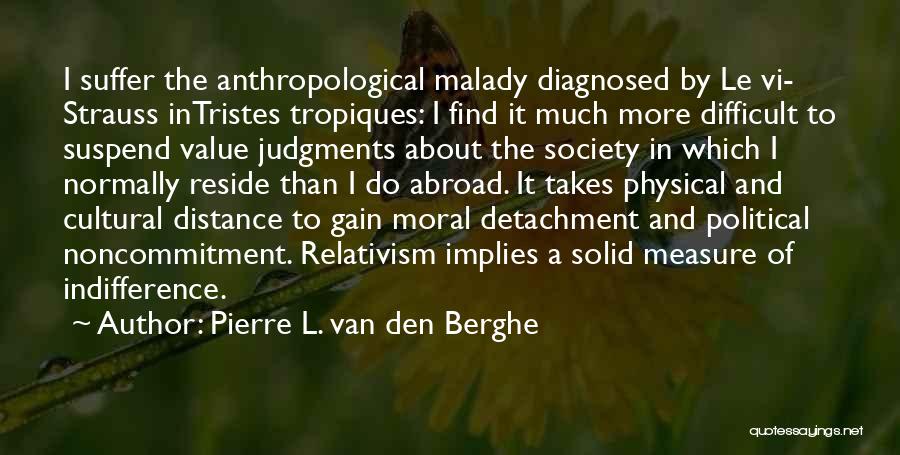 Pierre L. Van Den Berghe Quotes: I Suffer The Anthropological Malady Diagnosed By Le Vi- Strauss Intristes Tropiques: I Find It Much More Difficult To Suspend