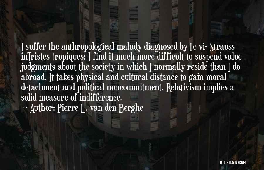 Pierre L. Van Den Berghe Quotes: I Suffer The Anthropological Malady Diagnosed By Le Vi- Strauss Intristes Tropiques: I Find It Much More Difficult To Suspend