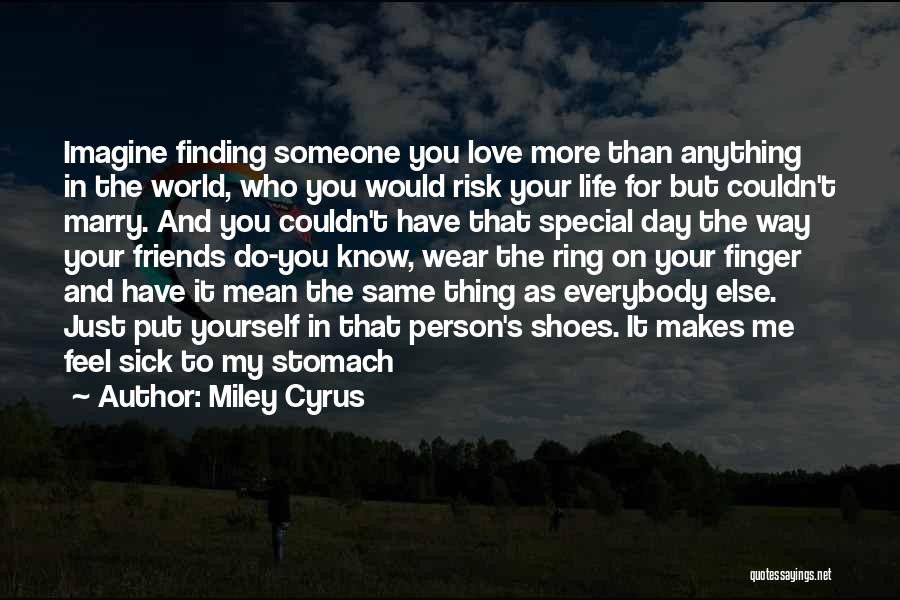 Miley Cyrus Quotes: Imagine Finding Someone You Love More Than Anything In The World, Who You Would Risk Your Life For But Couldn't