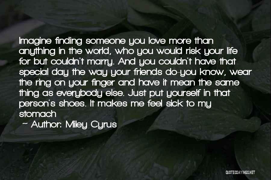 Miley Cyrus Quotes: Imagine Finding Someone You Love More Than Anything In The World, Who You Would Risk Your Life For But Couldn't