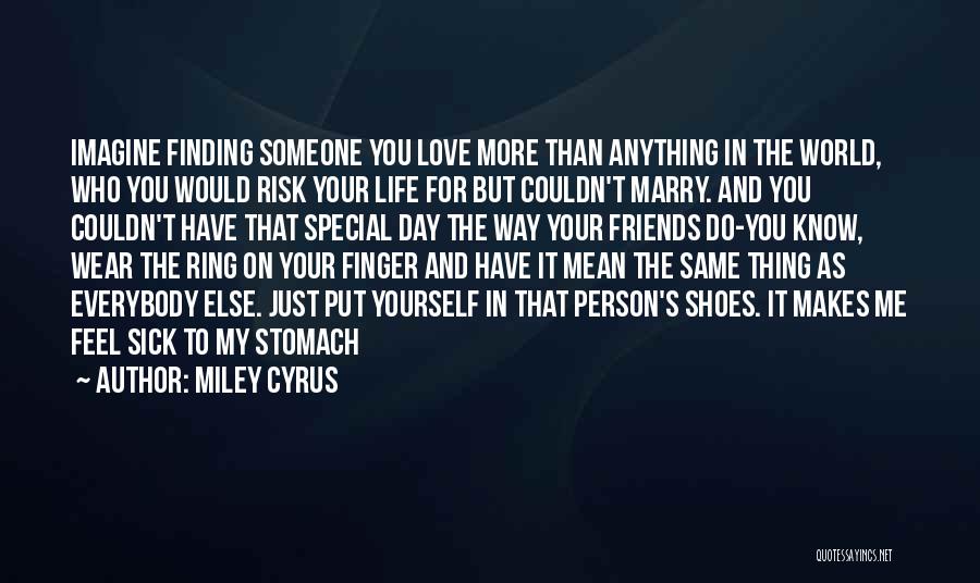 Miley Cyrus Quotes: Imagine Finding Someone You Love More Than Anything In The World, Who You Would Risk Your Life For But Couldn't